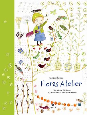 Floras Atelier: Die kleine Werkstatt für zauberhafte Naturkunstwerke